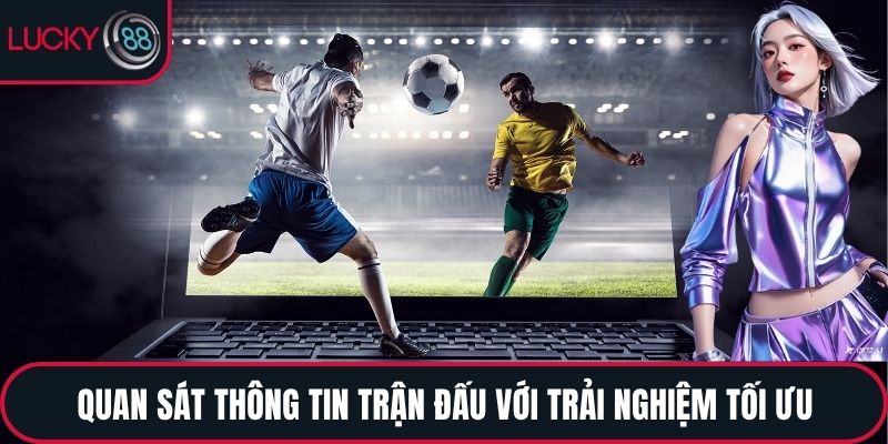 Quan sát thông tin trận đấu với trải nghiệm tối ưu